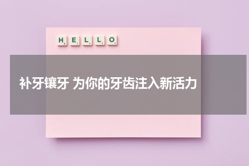   补牙镶牙 为你的牙齿注入新活力 
