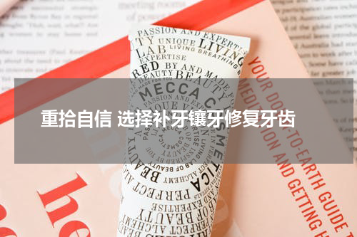  重拾自信 选择补牙镶牙修复牙齿