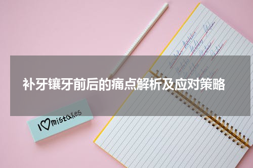  补牙镶牙前后的痛点解析及应对策略