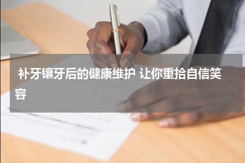  补牙镶牙后的健康维护 让你重拾自信笑容