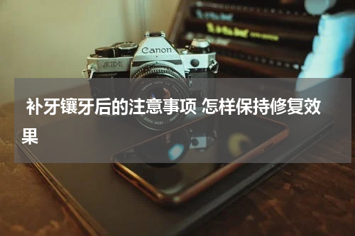  补牙镶牙后的注意事项 怎样保持修复效果