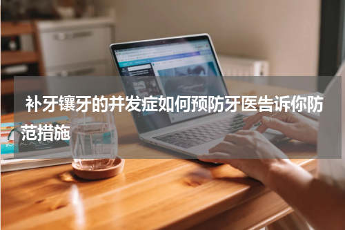  补牙镶牙的并发症如何预防牙医告诉你防范措施