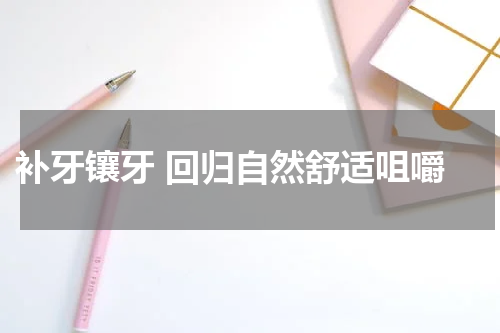  补牙镶牙 回归自然舒适咀嚼