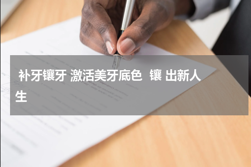  补牙镶牙 激活美牙底色  镶 出新人生
