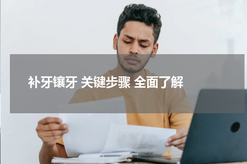 补牙镶牙 关键步骤 全面了解 