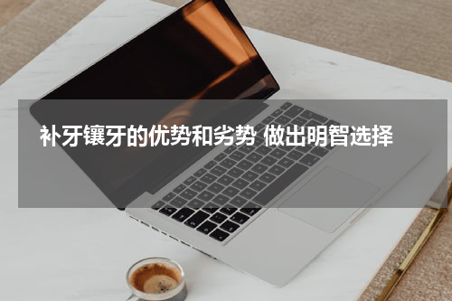   补牙镶牙的优势和劣势 做出明智选择 