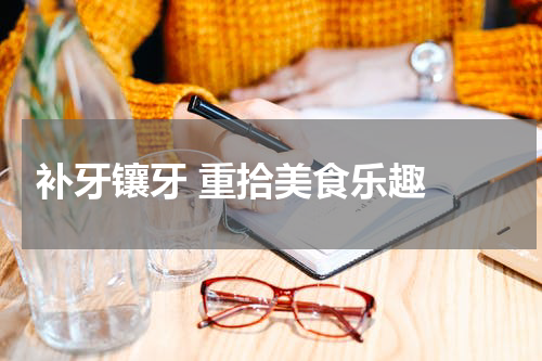  补牙镶牙 重拾美食乐趣 