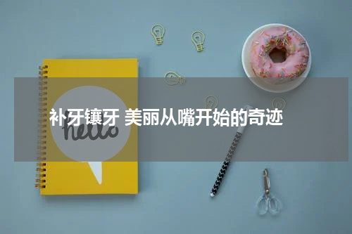  补牙镶牙 美丽从嘴开始的奇迹