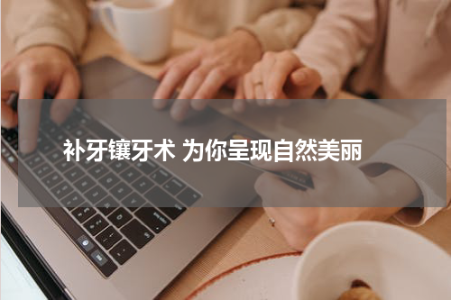  补牙镶牙术 为你呈现自然美丽