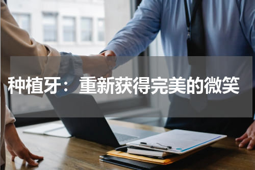  种植牙：重新获得完美的微笑