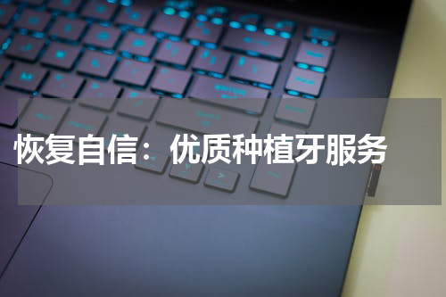  恢复自信：优质种植牙服务 