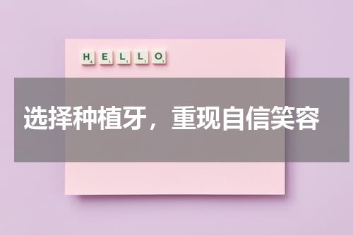  选择种植牙，重现自信笑容