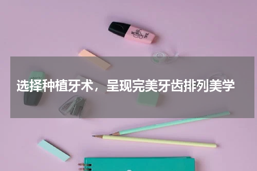  选择种植牙术，呈现完美牙齿排列美学