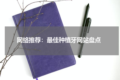 网络推荐：最佳种植牙网站盘点