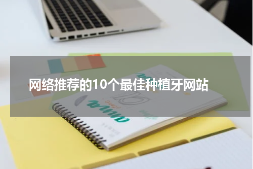  网络推荐的10个最佳种植牙网站