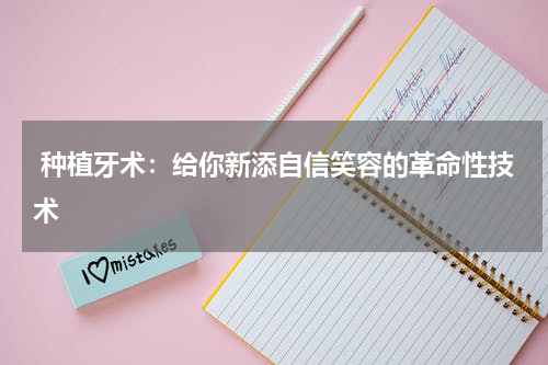  种植牙术：给你新添自信笑容的革命性技术