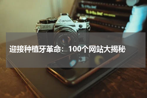  迎接种植牙革命：100个网站大揭秘