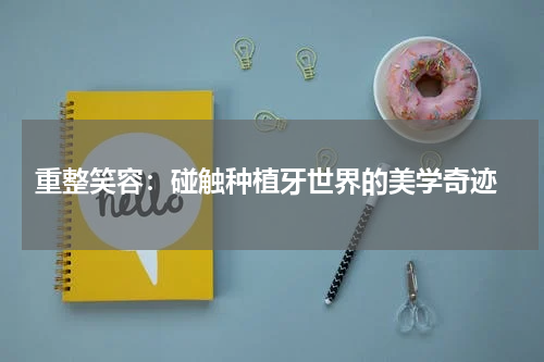  重整笑容：碰触种植牙世界的美学奇迹