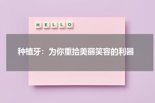  种植牙：为你重拾美丽笑容的利器