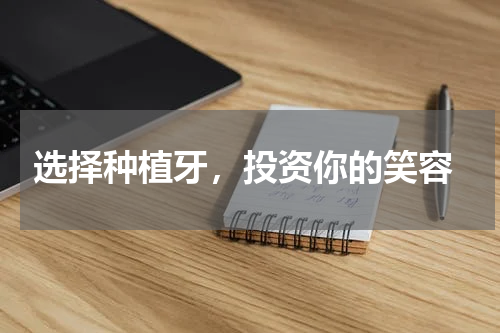  选择种植牙，投资你的笑容