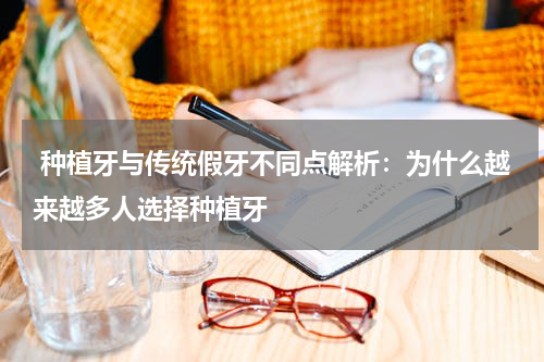  种植牙与传统假牙不同点解析：为什么越来越多人选择种植牙