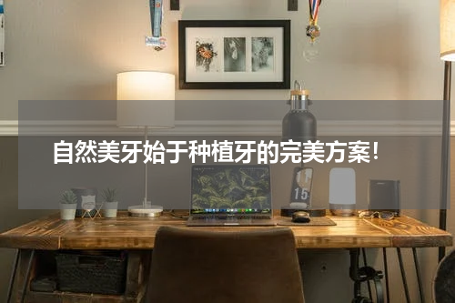  自然美牙始于种植牙的完美方案！