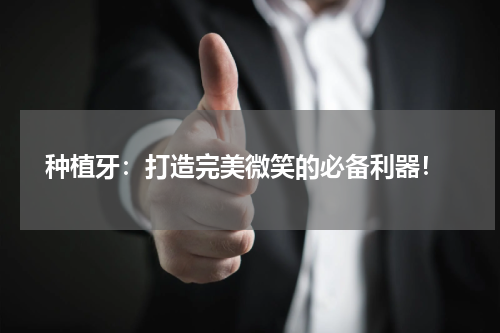  种植牙：打造完美微笑的必备利器！
