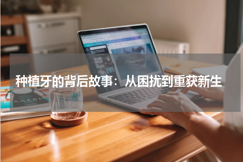  种植牙的背后故事：从困扰到重获新生