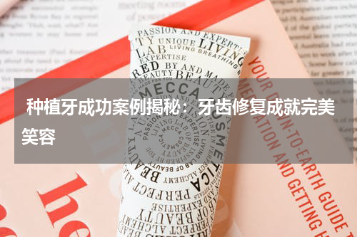  种植牙成功案例揭秘：牙齿修复成就完美笑容