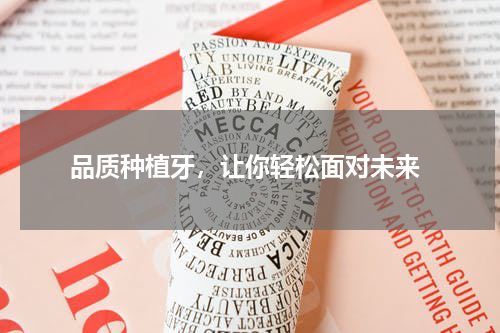  品质种植牙，让你轻松面对未来