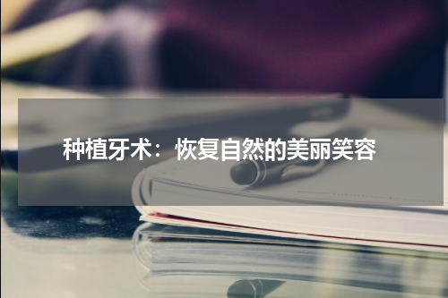  种植牙术：恢复自然的美丽笑容