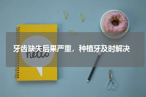  牙齿缺失后果严重，种植牙及时解决