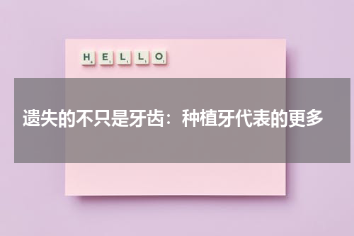  遗失的不只是牙齿：种植牙代表的更多