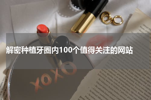  解密种植牙圈内100个值得关注的网站