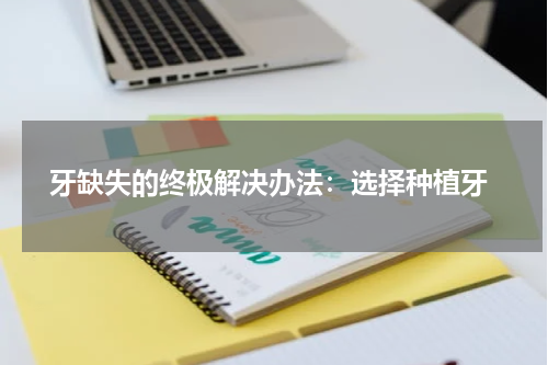  牙缺失的终极解决办法：选择种植牙