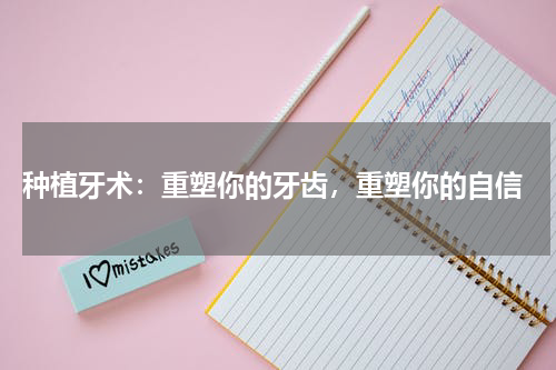  种植牙术：重塑你的牙齿，重塑你的自信