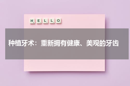  种植牙术：重新拥有健康、美观的牙齿