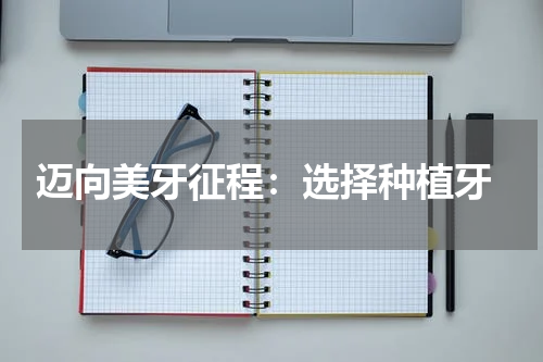  迈向美牙征程：选择种植牙
