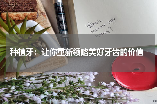 种植牙：让你重新领略美好牙齿的价值