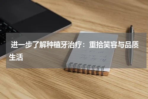 进一步了解种植牙治疗：重拾笑容与品质生活