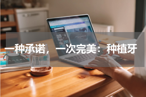  一种承诺，一次完美：种植牙