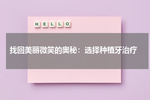 找回美丽微笑的奥秘：选择种植牙治疗