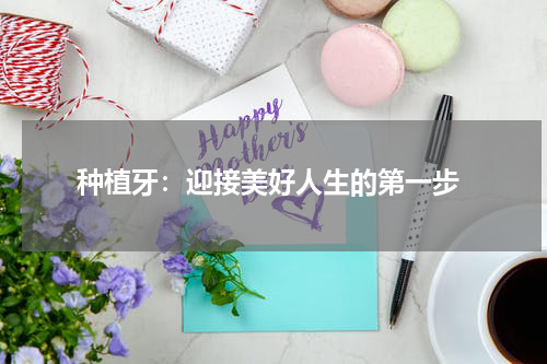  种植牙：迎接美好人生的第一步