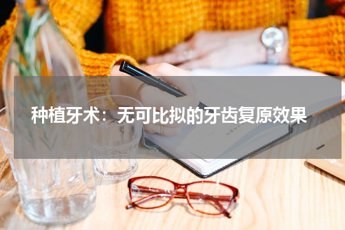  种植牙术：无可比拟的牙齿复原效果