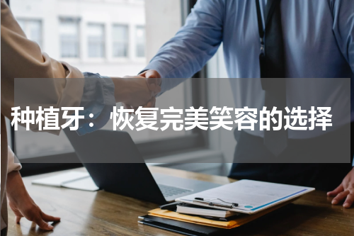  种植牙：恢复完美笑容的选择