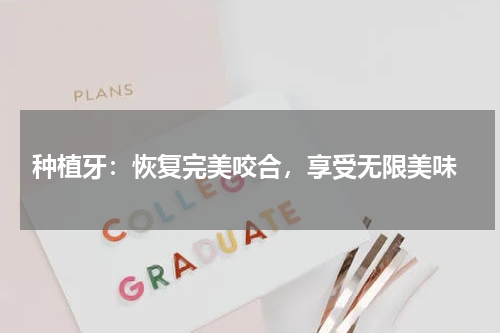  种植牙：恢复完美咬合，享受无限美味