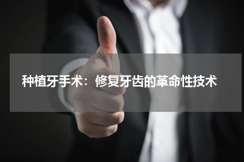  种植牙手术：修复牙齿的革命性技术