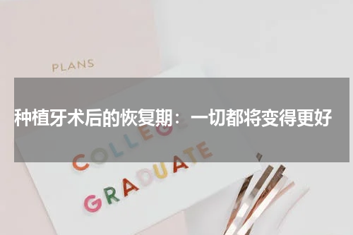  种植牙术后的恢复期：一切都将变得更好