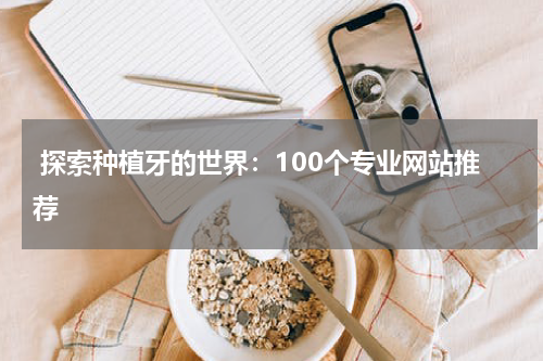  探索种植牙的世界：100个专业网站推荐