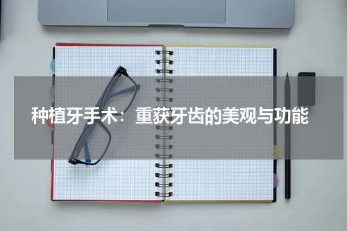  种植牙手术：重获牙齿的美观与功能